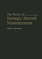 Book Cover for The Politics of Strategic Aircraft Modernization by David S Sorenson