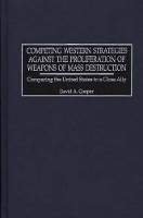 Book Cover for Competing Western Strategies Against the Proliferation of Weapons of Mass Destruction by David A. Cooper