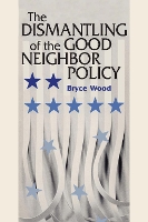 Book Cover for The Dismantling of the Good Neighbor Policy by Bryce Wood