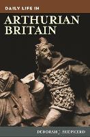 Book Cover for Daily Life in Arthurian Britain by Deborah J. Shepherd