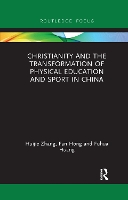 Book Cover for Christianity and the Transformation of Physical Education and Sport in China by Huijie Zhang, Fan (Bangor University, UK) Hong, Fuhua Huang