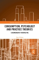 Book Cover for Consumption, Psychology and Practice Theories by Tony Wilson