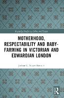 Book Cover for Motherhood, Respectability and Baby-Farming in Victorian and Edwardian London by Joshua Research Associate at University of Leicester, UK StuartBennett