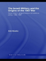 Book Cover for The Israeli Military and the Origins of the 1967 War by Ami Hebrew University of Jerusalem and Ashkelon Academic College, Israel Gluska