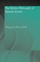 Book Cover for The Hidden Philosophy of Hannah Arendt by Margaret Betz Hull
