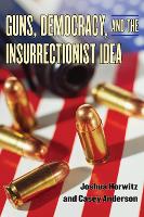 Book Cover for Guns, Democracy, and the Insurrectionist Idea by Joshua Horwitz, Casey Anderson