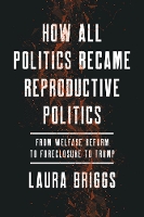 Book Cover for How All Politics Became Reproductive Politics by Laura Briggs