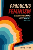 Book Cover for Producing Feminism by Jennifer S Clark