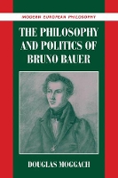 Book Cover for The Philosophy and Politics of Bruno Bauer by Douglas (University of Ottawa) Moggach