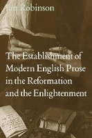 Book Cover for The Establishment of Modern English Prose in the Reformation and the Enlightenment by Ian Robinson