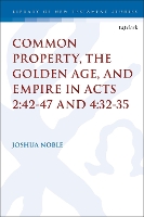 Book Cover for Common Property, the Golden Age, and Empire in Acts 2:42-47 and 4:32-35 by Dr. Joshua (Thomas Aquinas College, USA) Noble