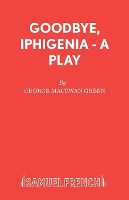 Book Cover for Goodbye, Iphigenia - A Play by George MacEwan Green