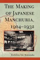 Book Cover for The Making of Japanese Manchuria, 1904-1932 by Yoshihisa Tak Matsusaka