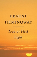 Book Cover for True at First Light by Ernest Hemingway