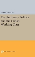 Book Cover for Revolutionary Politics and the Cuban Working Class by Maurice Zeitlin