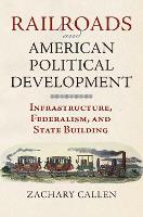 Book Cover for Railroads and American Political Development by Zachary Callen