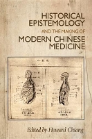 Book Cover for Historical Epistemology and the Making of Modern Chinese Medicine by Howard Chiang