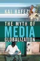 Book Cover for The Myth of Media Globalization by Kai (University of Erfurt) Hafez