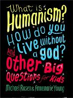 Book Cover for What is Humanism? How do you live without a god? And Other Big Questions for Kids by Michael Rosen, Annemarie Young