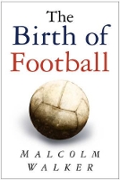 Book Cover for The Birth of Football by Malcolm Walker