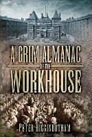 Book Cover for A Grim Almanac of the Workhouse by Peter Higginbotham