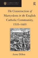 Book Cover for The Construction of Martyrdom in the English Catholic Community, 1535–1603 by Anne Dillon