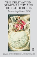 Book Cover for The Cultivation of Monarchy and the Rise of Berlin by Karin Friedrich