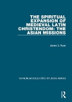 Book Cover for The Spiritual Expansion of Medieval Latin Christendom: The Asian Missions by James D. Ryan