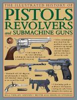 Book Cover for The Illustrated History of Pistols, Revolvers and Submachine Guns by Will Fowler, Anthony North, Charles Stronge