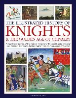 Book Cover for Knights and the Golden Age of Chivalry, The Illustrated History of A magnificent account of the medieval knight and the chivalric code, with over 450 images of their quests, battles, tournaments, triu by Charles Phillips