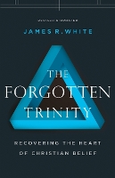 Book Cover for The Forgotten Trinity – Recovering the Heart of Christian Belief by James R. White