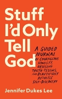 Book Cover for Stuff I`d Only Tell God – A Guided Journal of Courageous Honesty, Obsessive Truth–Telling, and Beautifully Ruthless Self–Discovery by Jennifer Dukes Lee