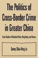 Book Cover for The Politics of Cross-border Crime in Greater China by Sonny Shiu-Hing Lo