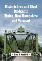 Book Cover for Historic Iron and Steel Bridges in Maine, New Hampshire and Vermont by Glenn A. Knoblock