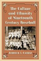 Book Cover for The Culture and Ethnicity of Nineteenth Century Baseball by Jerrold I. Casway