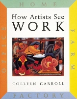 Book Cover for How Artists See Work: Farm Factory Home Office by Colleen Carroll