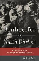 Book Cover for Bonhoeffer as Youth Worker – A Theological Vision for Discipleship and Life Together by Andrew Root