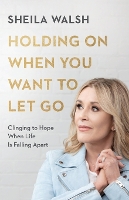 Book Cover for Holding On When You Want to Let Go – Clinging to Hope When Life Is Falling Apart by Sheila Walsh