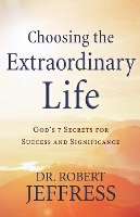 Book Cover for Choosing the Extraordinary Life – God`s 7 Secrets for Success and Significance by Dr. Robert Jeffress