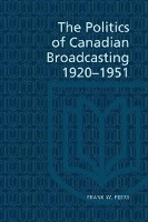 Book Cover for The Politics of Canadian Broadcasting, 1920-1951 by Frank Peers