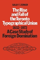 Book Cover for The Rise and Fall of the Toronto Typographical Union, 1832-1972 by Sally Zerker