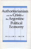 Book Cover for Authoritarianism and the Crisis of the Argentine Political Economy by William C. Smith