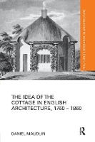 Book Cover for The Idea of the Cottage in English Architecture, 1760 - 1860 by Daniel Maudlin