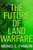 Book Cover for The Future of Land Warfare by Michael E. O'Hanlon