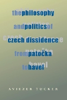 Book Cover for Philosophy and Politics of Czech Dissidence from Patocka to Havel, The by Aviezer Tucker