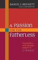 Book Cover for A Passion for the Fatherless – Developing a God–Centered Ministry to Orphans by Daniel Bennett