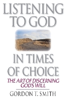 Book Cover for Listening to God in Times of Choice – The Art of Discerning God`s Will by Gordon T. Smith