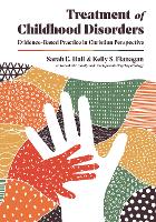 Book Cover for Treatment of Childhood Disorders – Evidence–Based Practice in Christian Perspective by Sarah E. Hall, Kelly S. Flanagan