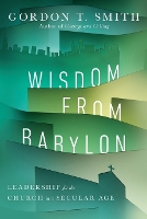 Book Cover for Wisdom from Babylon – Leadership for the Church in a Secular Age by Gordon T. Smith