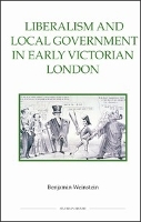 Book Cover for Liberalism and Local Government in Early Victorian London by Benjamin (Customer) Weinstein